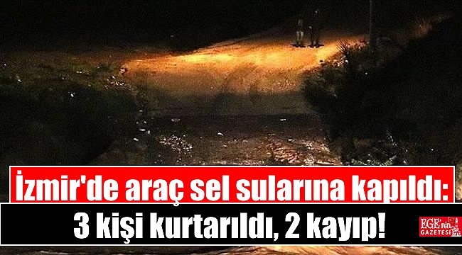 İzmir'de araç sel sularına kapıldı: 3 kişi kurtarıldı, 2 kayıp