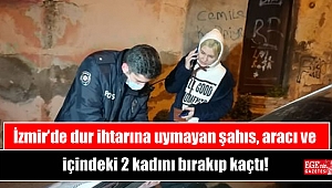 İzmir’de dur ihtarına uymayan şahıs, aracı ve içindeki 2 kadını bırakıp kaçtı