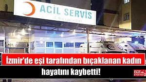 İzmir'de eşi tarafından bıçaklanan kadın hayatını kaybetti