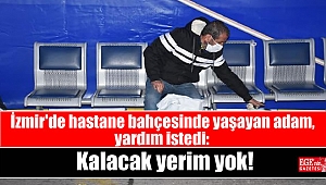İzmir'de hastane bahçesinde yaşayan adam, yardım istedi: Kalacak yerim yok