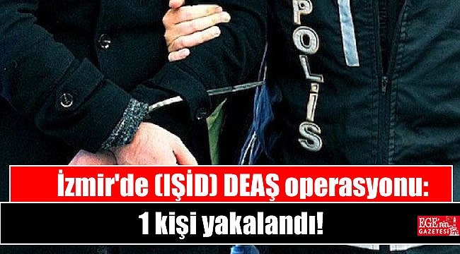 İzmir'de IŞİD (DEAŞ) operasyonu: 1 kişi yakalandı