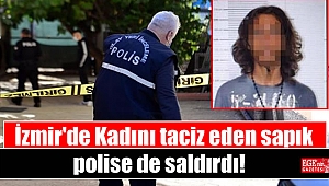 İzmir'de Kadını taciz eden sapık polise de saldırdı