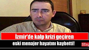 İzmir'de kalp krizi geçiren eski menajer hayatını kaybetti