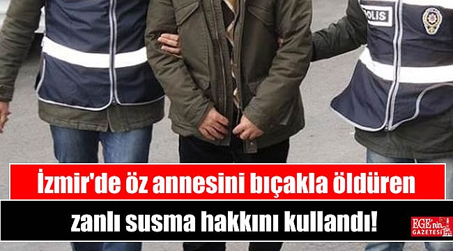 İzmir'de öz annesini bıçakla öldüren zanlı susma hakkını kullandı