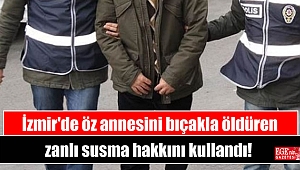İzmir'de öz annesini bıçakla öldüren zanlı susma hakkını kullandı
