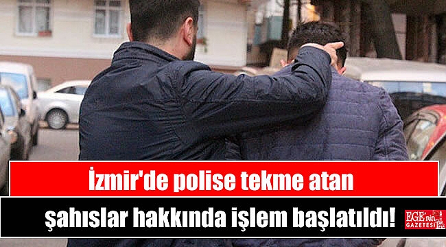 İzmir'de polise tekme atan şahıslar hakkında işlem başlatıldı