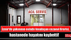 İzmir'de yakınının evinde fenalaşan cezaevi firarisi, hastanede hayatını kaybetti