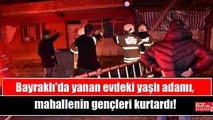 Bayraklı'da yanan evdeki yaşlı adamı, mahallenin gençleri kurtardı