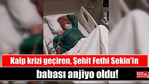 Kalp krizi geçiren Şehit Fethi Sekin'in babası anjiyo oldu