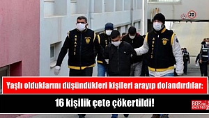 Yaşlı olduklarını düşündükleri kişileri arayıp dolandırdılar: 16 kişilik çete çökertildi