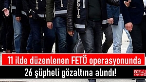 11 ilde düzenlenen FETÖ operasyonunda 26 şüpheli gözaltına alındı