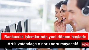 Bankacılık işlemlerinde yeni dönem başladı: Artık vatandaşa o soru sorulmayacak