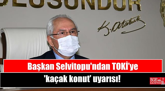 Başkan Selvitopu'ndan TOKİ’ye ‘kaçak konut’ uyarısı