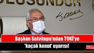 Başkan Selvitopu'ndan TOKİ’ye ‘kaçak konut’ uyarısı