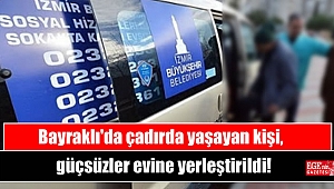 Bayraklı'da çadırda yaşayan kişi, güçsüzler evine yerleştirildi