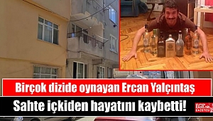 Birçok dizide oynayan Ercan Yalçıntaş sahte içkiden hayatını kaybetti
