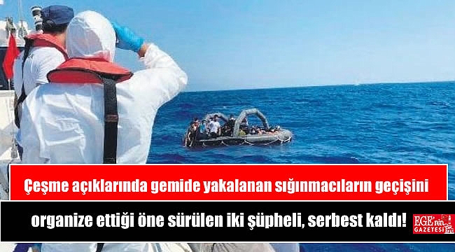 Çeşme açıklarında gemide yakalanan sığınmacıların geçişini organize ettiği öne sürülen iki şüpheli, serbest kaldı