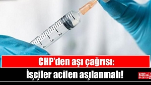 CHP’den aşı çağrısı: İşçiler acilen aşılanmalı