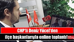 CHP'li Deniz Yücel'den ilçe başkanlarıyla online toplantı