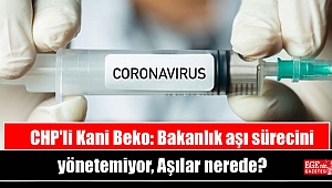 CHP'li Kani Beko: Bakanlık aşı sürecini yönetemiyor, Aşılar nerede