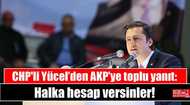 CHP'li Yücel’den AKP’ye toplu yanıt: Halka hesap versinler