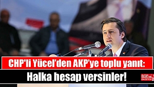 CHP'li Yücel’den AKP’ye toplu yanıt: Halka hesap versinler