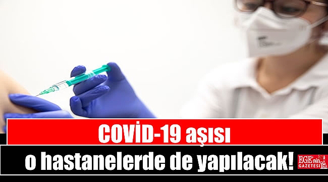 COVİD-19 aşısı o hastanelerde de yapılacak