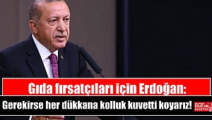 Gıda fırsatçıları için Erdoğan: Gerekirse her dükkana kolluk kuvveti koyarız