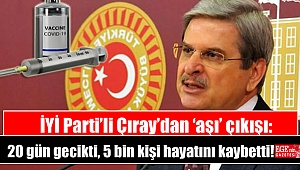 İYİ Parti’li Çıray’dan ‘aşı’ çıkışı: 20 gün gecikti, 5 bin kişi hayatını kaybetti