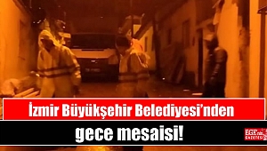 İzmir Büyükşehir Belediyesi’nden gece mesaisi