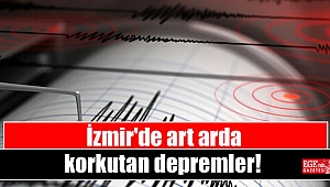 İzmir'de art arda korkutan depremler