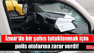 İzmir'de bir şahıs tutuklanmak için polis otolarına zarar verdi