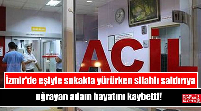 İzmir'de eşiyle sokakta yürürken silahlı saldırıya uğrayan adam hayatını kaybetti
