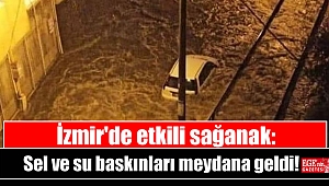 İzmir'de etkili sağanak: Sel ve su baskınları meydana geldi