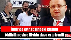 İzmir'de ev hapsindeki kişinin öldürülmesine ilişkin dava ertelendi