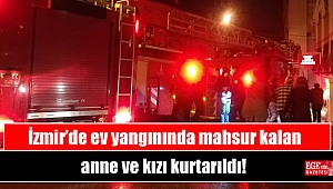 İzmir’de ev yangınında mahsur kalan anne ve kızı kurtarıldı