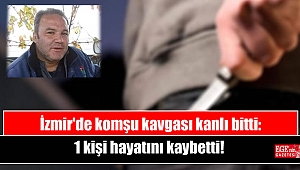 İzmir'de komşu kavgası kanlı bitti: 1 kişi hayatını kaybetti