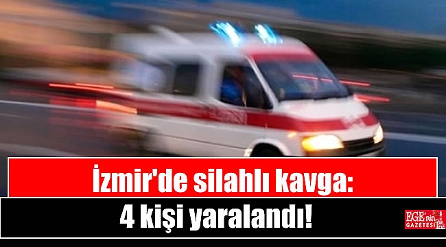 İzmir'de silahlı kavga: 4 kişi yaralandı