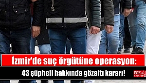 İzmir'de suç örgütüne operasyon: 43 şüpheli hakkında gözaltı kararı