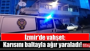 İzmir'de vahşet: Karısını baltayla ağır yaraladı