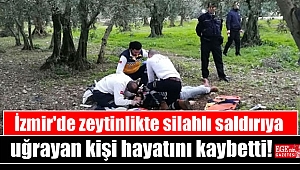 İzmir'de zeytinlikte silahlı saldırıya uğrayan kişi hayatını kaybetti