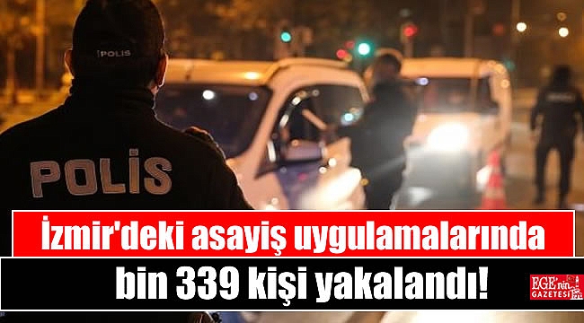 İzmir'deki asayiş uygulamalarında bin 339 kişi yakalandı