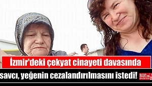 İzmir'deki çekyat cinayeti davasında savcı, yeğenin cezalandırılmasını istedi