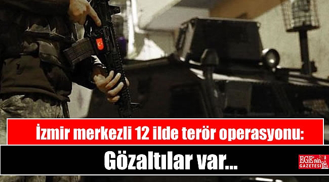 İzmir merkezli 12 ilde terör operasyonu: Gözaltılar var