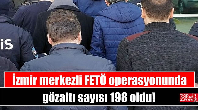 İzmir merkezli FETÖ operasyonunda gözaltı sayısı 198 oldu