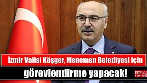 İzmir Valisi Köşger Menemen Belediyesi için görevlendirme yapacak