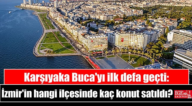 Karşıyaka Buca'yı ilk defa geçti: İzmir'in hangi ilçesinde kaç konut satıldı
