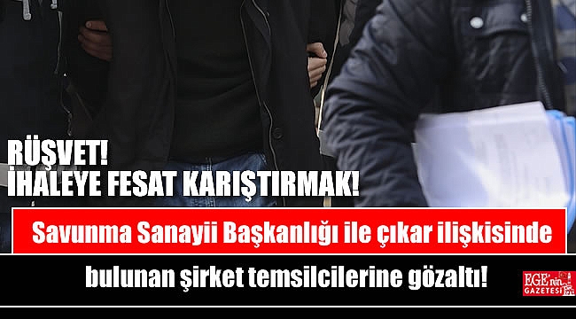 Savunma Sanayii Başkanlığı ile çıkar ilişkisinde bulunan şirket temsilcilerine gözaltı