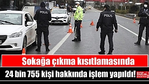 Sokağa çıkma kısıtlamasında 24 bin 755 kişi hakkında işlem yapıldı