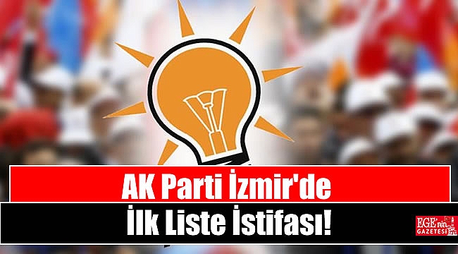 AK Parti İzmir'de İlk Liste İstifası
